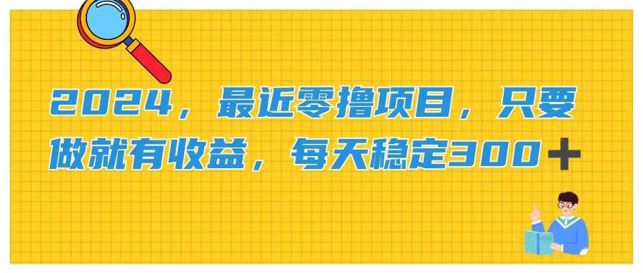 2024，最近零撸项目，只要做就有收益，每天动动手指稳定收益300+创富副业网-网创项目资源站-副业项目-创业项目-搞钱项目创富副业网