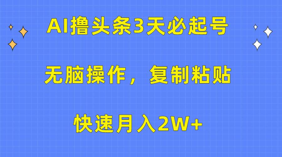 AI撸头条3天必起号，无脑操作3分钟1条，复制粘贴快速月入2W+创富副业网-网创项目资源站-副业项目-创业项目-搞钱项目创富副业网
