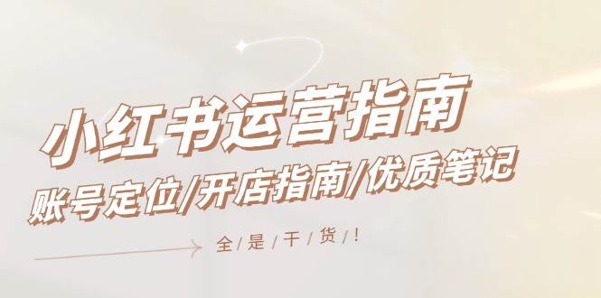 小红书运营指南，账号定位/开店指南/优质笔记/没有套路，全是经验创富副业网-网创项目资源站-副业项目-创业项目-搞钱项目创富副业网