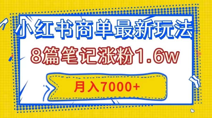 小红书商单最新玩法，8篇笔记涨粉1.6w，几分钟一个笔记，月入7000+创富副业网-网创项目资源站-副业项目-创业项目-搞钱项目创富副业网