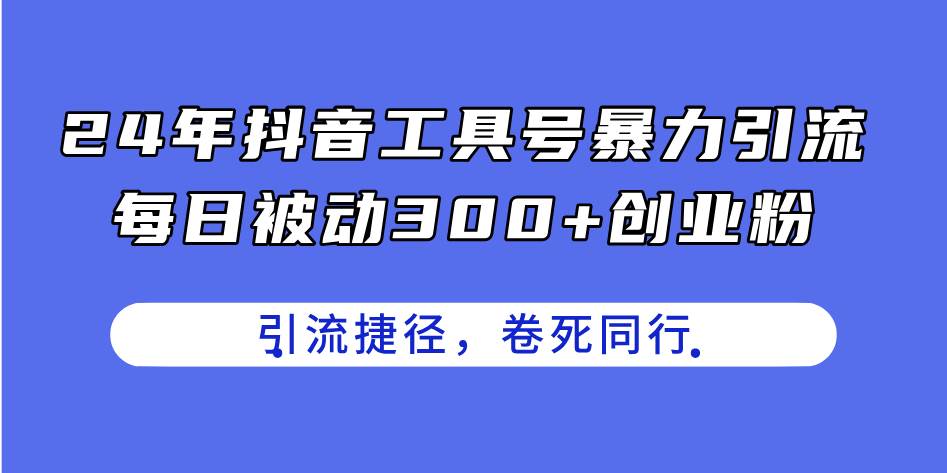 24年抖音工具号暴力引流，每日被动300+创业粉，创业粉捷径，卷死同行创富副业网-网创项目资源站-副业项目-创业项目-搞钱项目创富副业网
