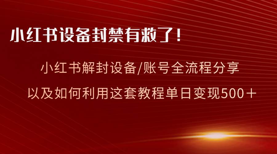 小红书设备及账号解封全流程分享，亲测有效，以及如何利用教程变现创富副业网-网创项目资源站-副业项目-创业项目-搞钱项目创富副业网