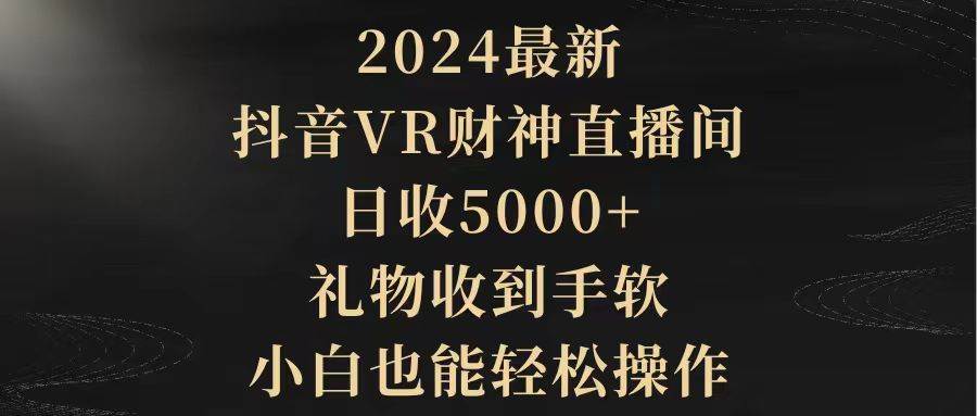 2024最新，抖音VR财神直播间，日收5000+，礼物收到手软，小白也能轻松操作创富副业网-网创项目资源站-副业项目-创业项目-搞钱项目创富副业网