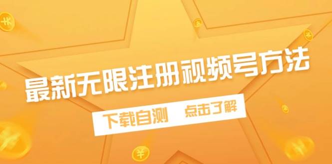 最新无限注册视频号方法，下载自测创富副业网-网创项目资源站-副业项目-创业项目-搞钱项目创富副业网