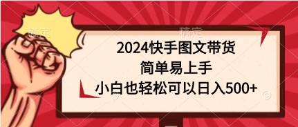 2024快手图文带货，简单易上手，小白也轻松可以日入500+创富副业网-网创项目资源站-副业项目-创业项目-搞钱项目创富副业网