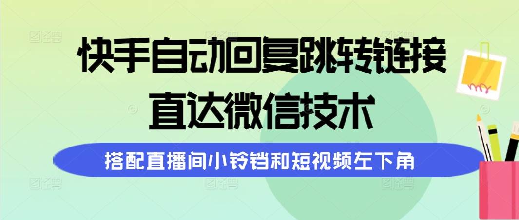 快手自动回复跳转链接，直达微信技术，搭配直播间小铃铛和短视频左下角创富副业网-网创项目资源站-副业项目-创业项目-搞钱项目创富副业网