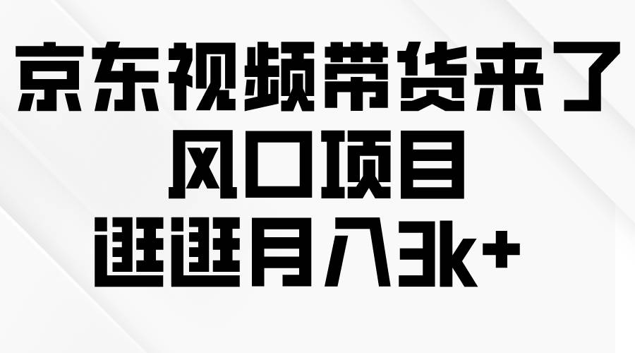 京东短视频带货来了，风口项目，逛逛月入3k+创富副业网-网创项目资源站-副业项目-创业项目-搞钱项目创富副业网