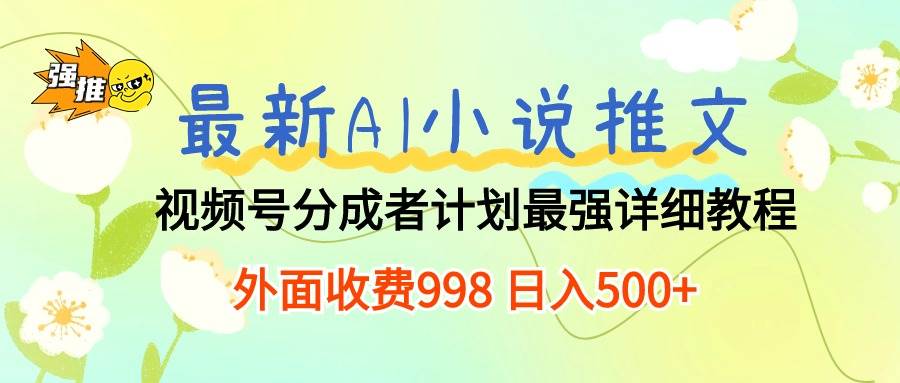 最新AI小说推文视频号分成计划 最强详细教程  日入500+创富副业网-网创项目资源站-副业项目-创业项目-搞钱项目创富副业网