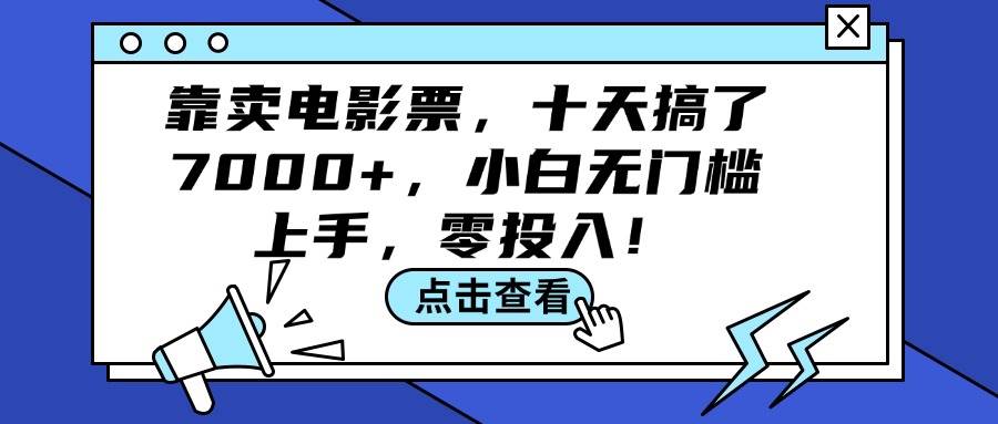 靠卖电影票，十天搞了7000+，小白无门槛上手，零投入！创富副业网-网创项目资源站-副业项目-创业项目-搞钱项目创富副业网