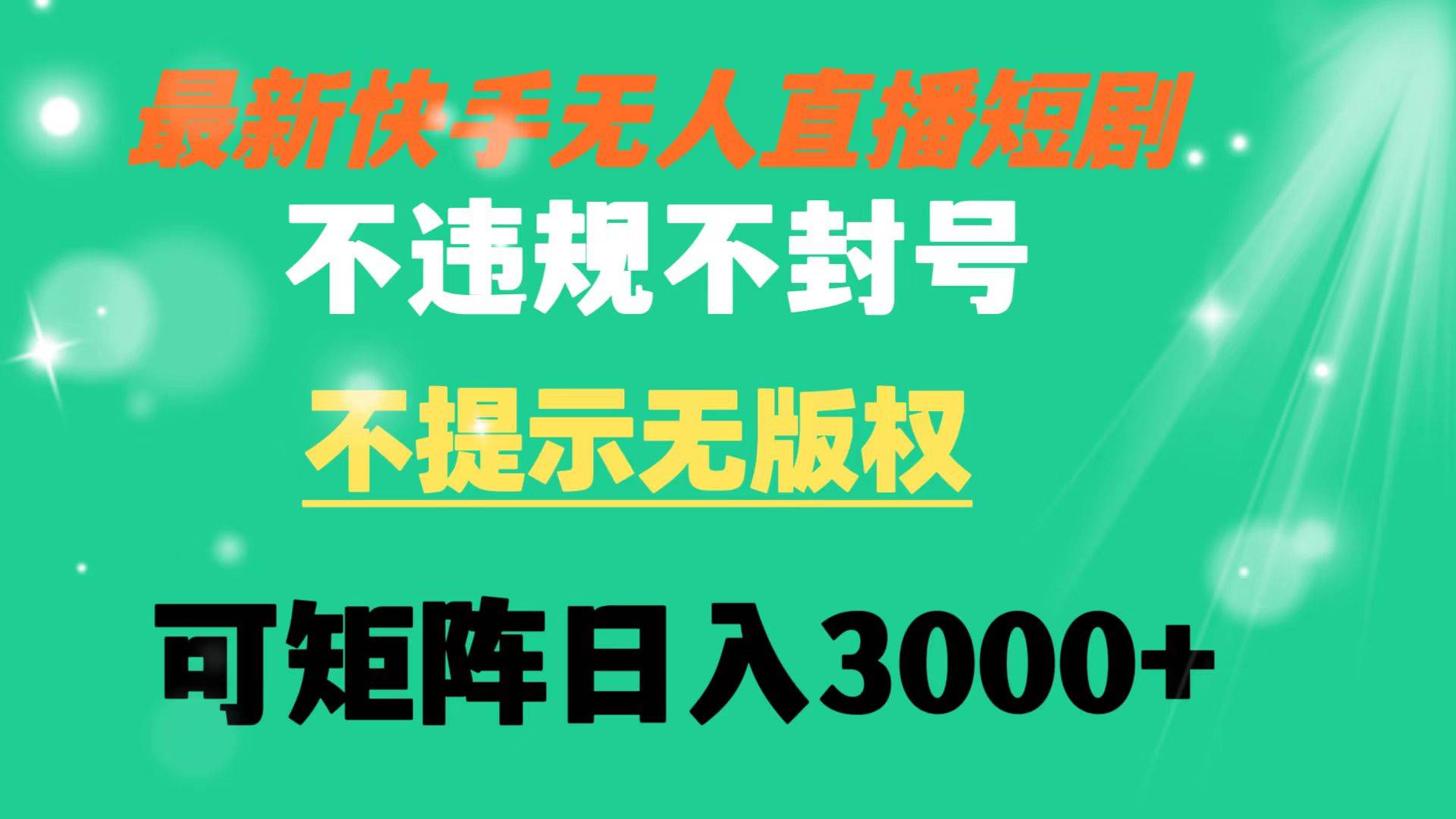 快手无人直播短剧 不违规 不提示 无版权 可矩阵操作轻松日入3000+创富副业网-网创项目资源站-副业项目-创业项目-搞钱项目创富副业网