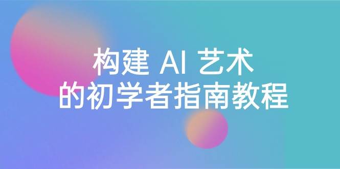 Stable Diffusion 101：构建 AI 艺术的初学者指南教程-16节课-中英字幕创富副业网-网创项目资源站-副业项目-创业项目-搞钱项目创富副业网