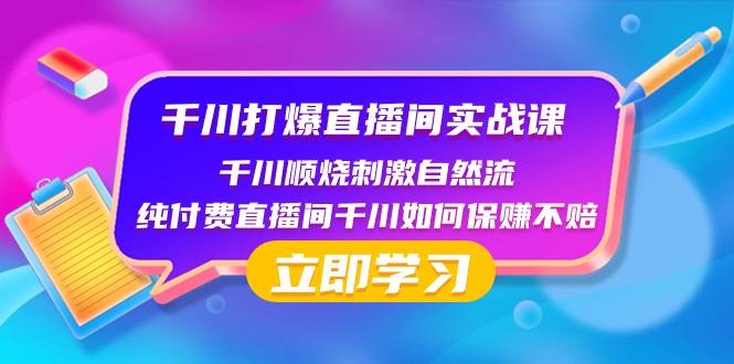千川-打爆直播间实战课：千川顺烧刺激自然流 纯付费直播间千川如何保赚不赔创富副业网-网创项目资源站-副业项目-创业项目-搞钱项目创富副业网