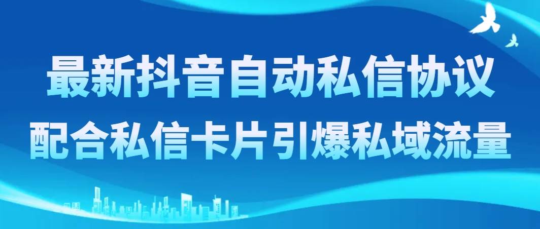 最新抖音自动私信协议，配合私信卡片引爆私域流量创富副业网-网创项目资源站-副业项目-创业项目-搞钱项目创富副业网