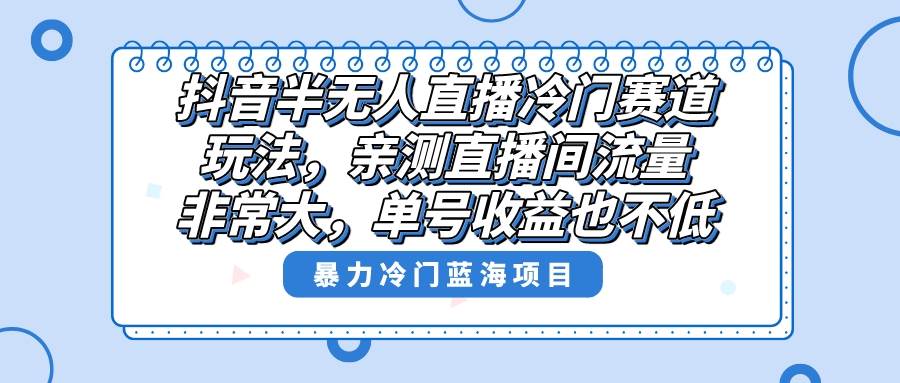 抖音半无人直播冷门赛道玩法，直播间流量非常大，单号收益也不低！创富副业网-网创项目资源站-副业项目-创业项目-搞钱项目创富副业网
