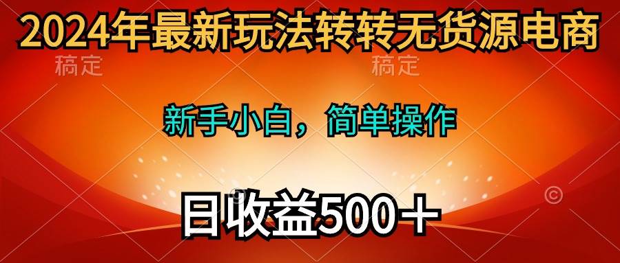 2024年最新玩法转转无货源电商，新手小白 简单操作，长期稳定 日收入500＋创富副业网-网创项目资源站-副业项目-创业项目-搞钱项目创富副业网