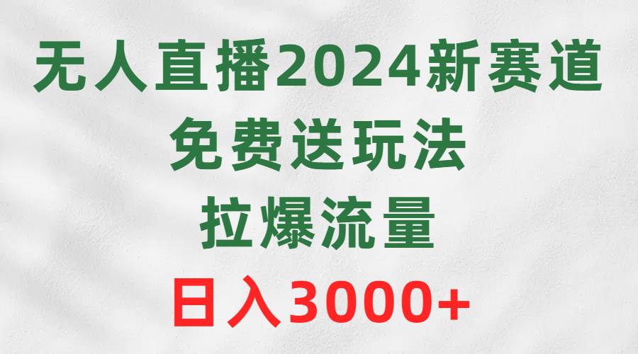 无人直播2024新赛道，免费送玩法，拉爆流量，日入3000+创富副业网-网创项目资源站-副业项目-创业项目-搞钱项目创富副业网