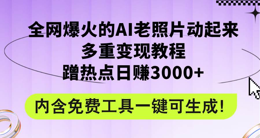 全网爆火的AI老照片动起来多重变现教程，蹭热点日赚3000+，内含免费工具创富副业网-网创项目资源站-副业项目-创业项目-搞钱项目创富副业网