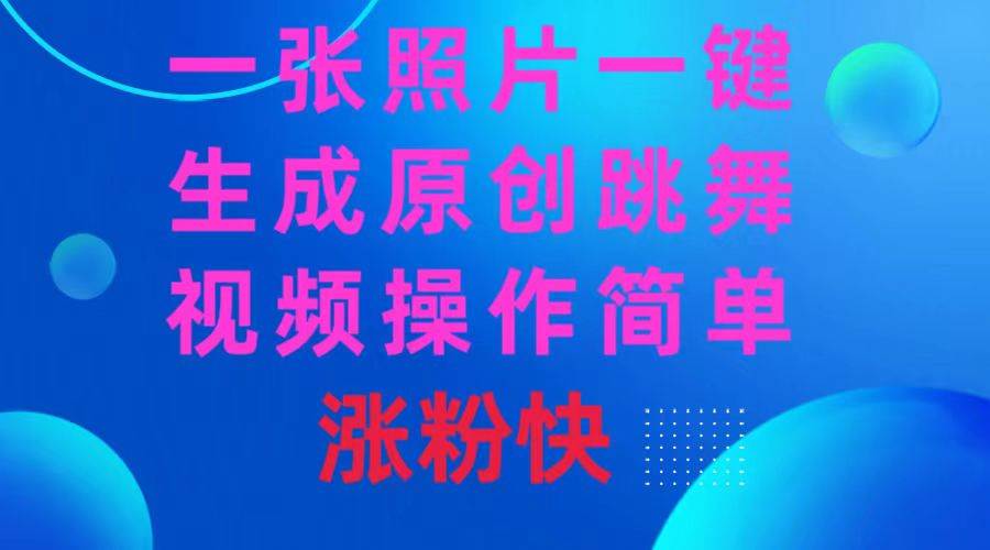 一张照片，一键生成原创跳舞视频 操作简单涨粉快创富副业网-网创项目资源站-副业项目-创业项目-搞钱项目创富副业网