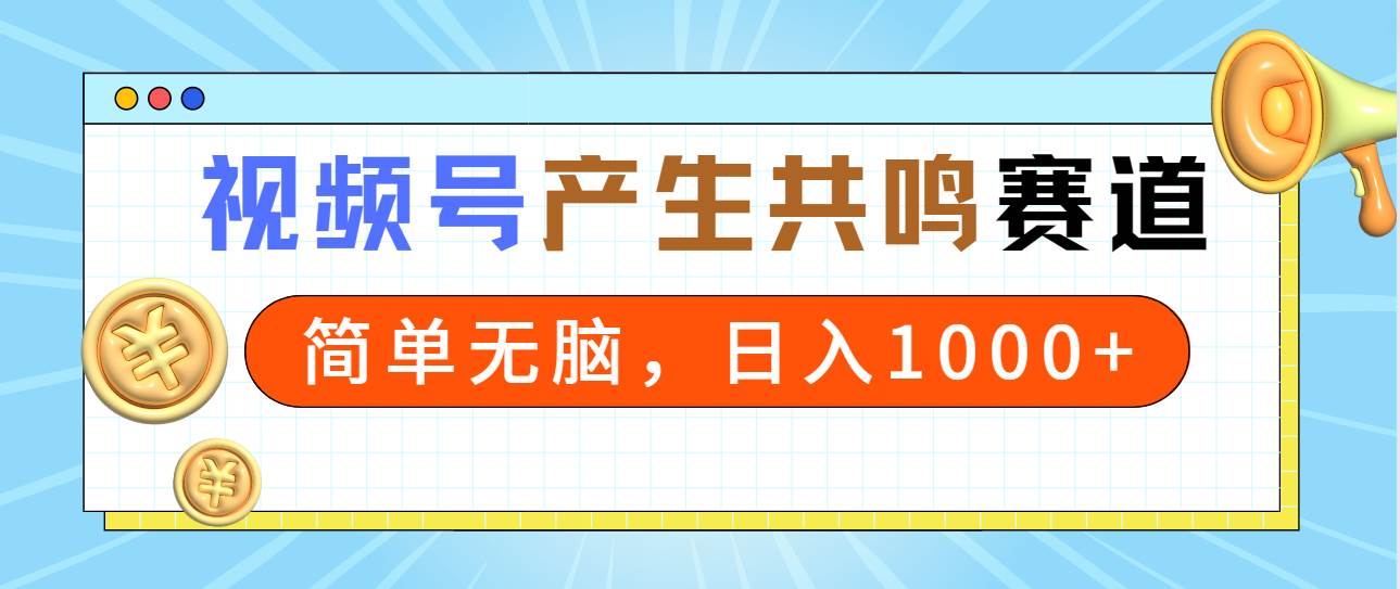 2024年视频号，产生共鸣赛道，简单无脑，一分钟一条视频，日入1000+创富副业网-网创项目资源站-副业项目-创业项目-搞钱项目创富副业网