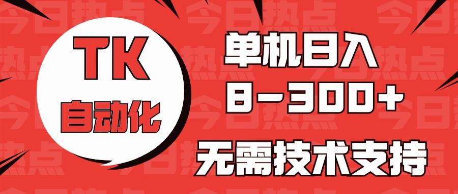 海外手机版TK自动化，单机收益8~300+，无需技术支持，新手小白均可操作创富副业网-网创项目资源站-副业项目-创业项目-搞钱项目创富副业网