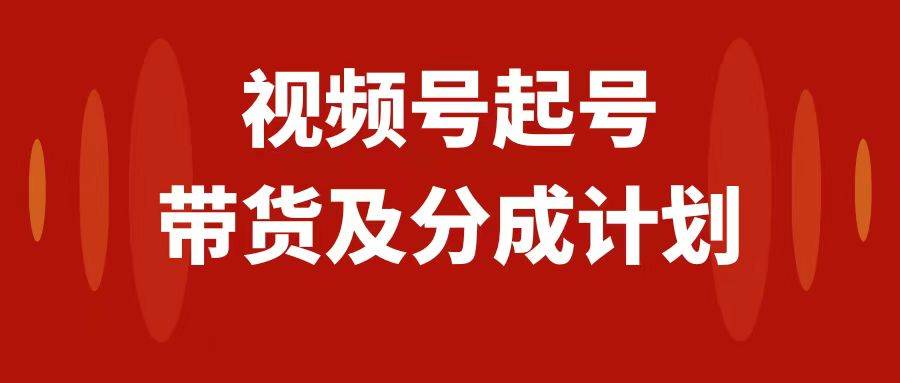 视频号快速起号，分成计划及带货，0-1起盘、运营、变现玩法，日入1000+创富副业网-网创项目资源站-副业项目-创业项目-搞钱项目创富副业网