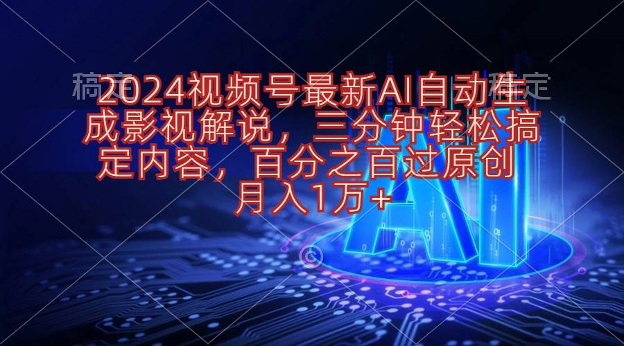 2024视频号最新AI自动生成影视解说，三分钟轻松搞定内容，百分之百过原…创富副业网-网创项目资源站-副业项目-创业项目-搞钱项目创富副业网