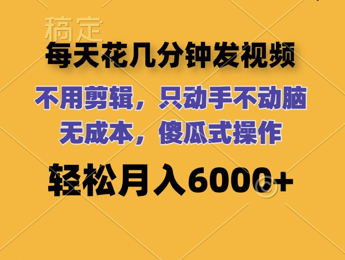 每天花几分钟发视频 无需剪辑 动手不动脑 无成本 傻瓜式操作 轻松月入6…创富副业网-网创项目资源站-副业项目-创业项目-搞钱项目创富副业网