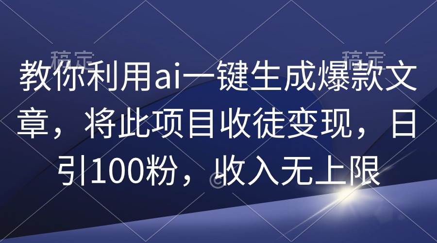 教你利用ai一键生成爆款文章，将此项目收徒变现，日引100粉，收入无上限创富副业网-网创项目资源站-副业项目-创业项目-搞钱项目创富副业网