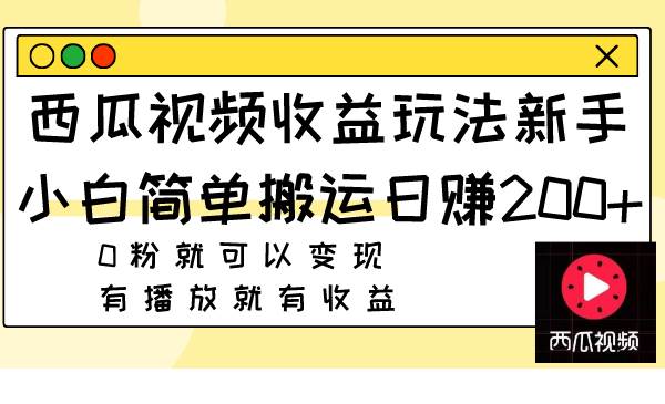 西瓜视频收益玩法，新手小白简单搬运日赚200+0粉就可以变现 有播放就有收益创富副业网-网创项目资源站-副业项目-创业项目-搞钱项目创富副业网