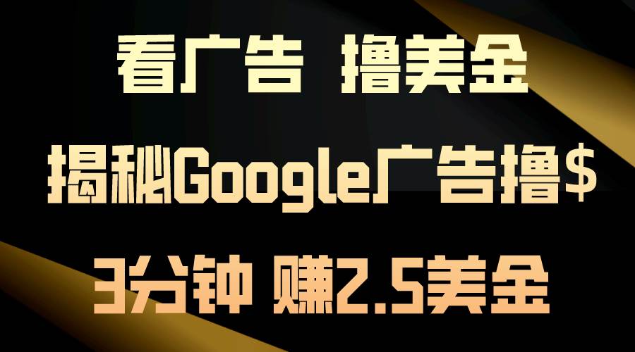 看广告，撸美金！3分钟赚2.5美金！日入200美金不是梦！揭秘Google广告…创富副业网-网创项目资源站-副业项目-创业项目-搞钱项目创富副业网