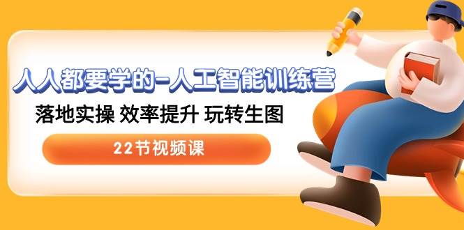 人人都要学的-人工智能训练营，落地实操 效率提升 玩转生图 (22节视频课)创富副业网-网创项目资源站-副业项目-创业项目-搞钱项目创富副业网