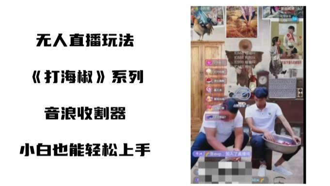 打海椒无人直播整蛊项目，小白轻松上手撸音浪收割器（教程+工具+素材）创富副业网-网创项目资源站-副业项目-创业项目-搞钱项目创富副业网