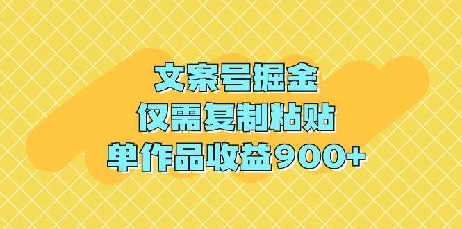 文案号掘金，仅需复制粘贴，单作品收益900+创富副业网-网创项目资源站-副业项目-创业项目-搞钱项目创富副业网