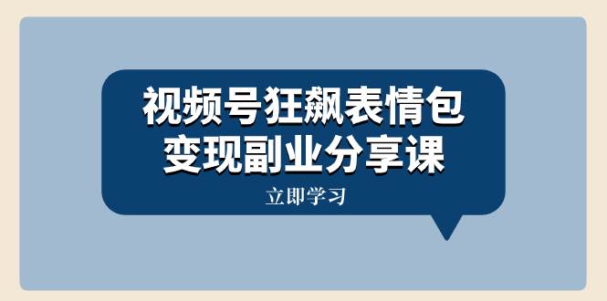 视频号狂飙表情包变现副业分享课，一条龙玩法分享给你（附素材资源）创富副业网-网创项目资源站-副业项目-创业项目-搞钱项目创富副业网