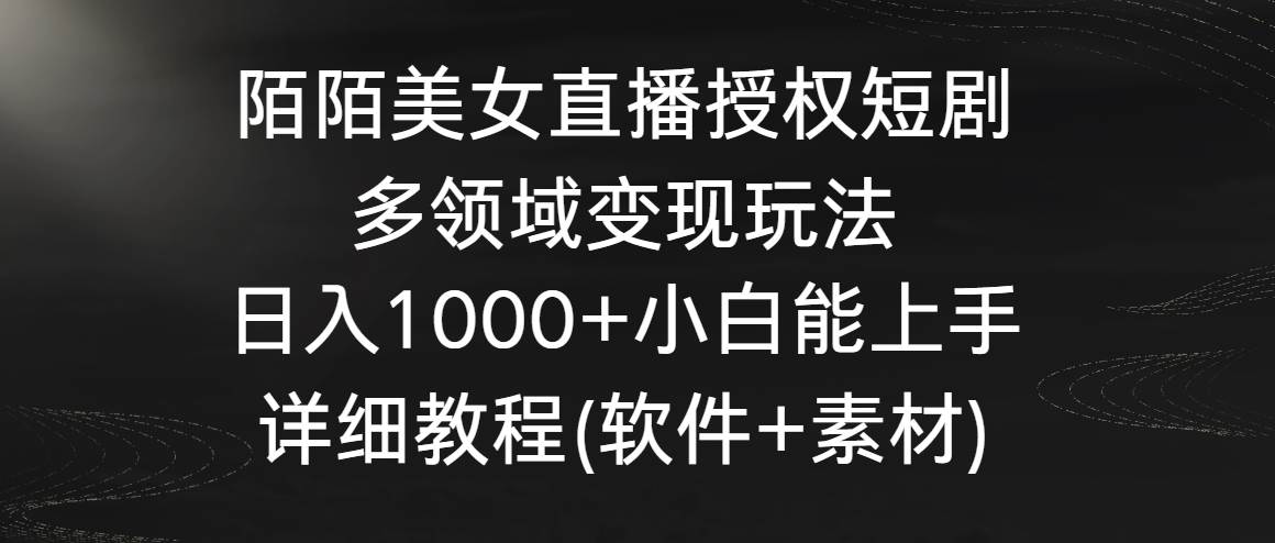 陌陌美女直播授权短剧，多领域变现玩法，日入1000+小白能上手，详细教程…创富副业网-网创项目资源站-副业项目-创业项目-搞钱项目创富副业网