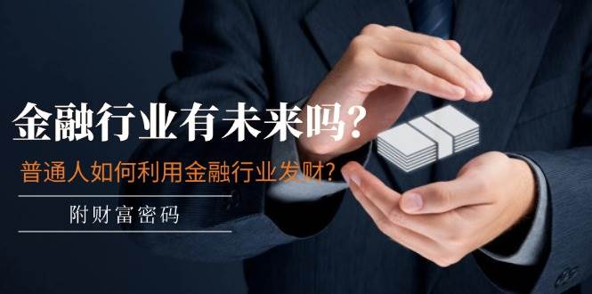 某付费文章：金融行业有未来吗？普通人如何利用金融行业发财?(附财富密码)创富副业网-网创项目资源站-副业项目-创业项目-搞钱项目创富副业网