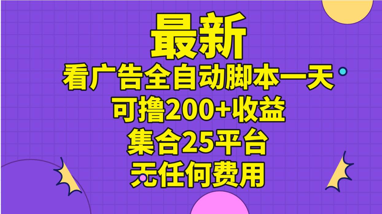 最新看广告全自动脚本一天可撸200+收益 。集合25平台 ，无任何费用创富副业网-网创项目资源站-副业项目-创业项目-搞钱项目创富副业网