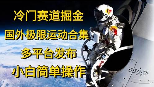 冷门赛道掘金，国外极限运动视频合集，多平台发布，小白简单操作创富副业网-网创项目资源站-副业项目-创业项目-搞钱项目创富副业网