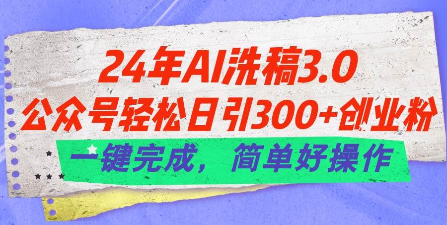 24年Ai洗稿3.0，公众号轻松日引300+创业粉，一键完成，简单好操作创富副业网-网创项目资源站-副业项目-创业项目-搞钱项目创富副业网