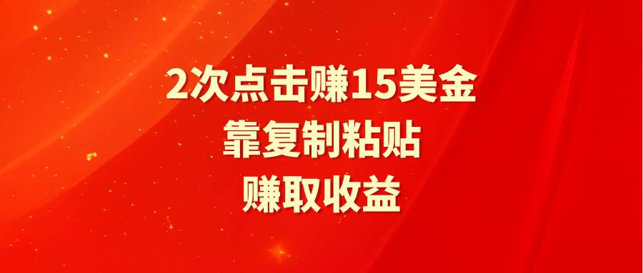 靠2次点击赚15美金，复制粘贴就能赚取收益创富副业网-网创项目资源站-副业项目-创业项目-搞钱项目创富副业网