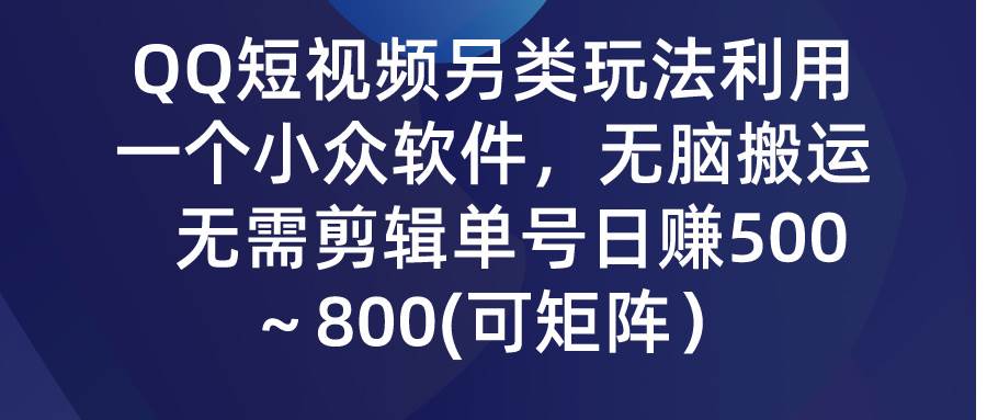 QQ短视频另类玩法，利用一个小众软件，无脑搬运，无需剪辑单号日赚500～…创富副业网-网创项目资源站-副业项目-创业项目-搞钱项目创富副业网