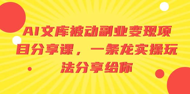 AI文库被动副业变现项目分享课，一条龙实操玩法分享给你创富副业网-网创项目资源站-副业项目-创业项目-搞钱项目创富副业网