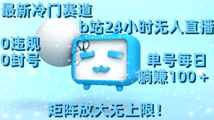 最新冷门赛道，b站24小时无人直播，0违规0封号，单号每日躺赚100＋，矩阵放大无上限！创富副业网-网创项目资源站-副业项目-创业项目-搞钱项目创富副业网