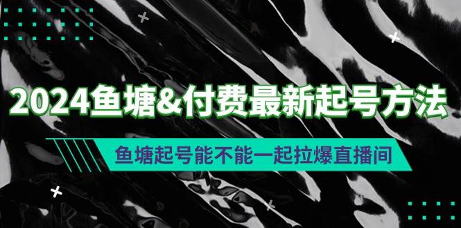 2024鱼塘付费最新起号方法：鱼塘起号能不能一起拉爆直播间创富副业网-网创项目资源站-副业项目-创业项目-搞钱项目创富副业网