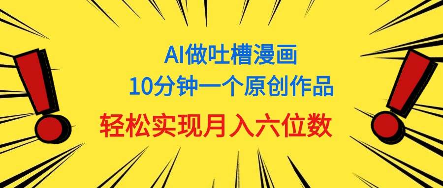 用AI做中式吐槽漫画，10分钟一个原创作品，轻松实现月入6位数创富副业网-网创项目资源站-副业项目-创业项目-搞钱项目创富副业网