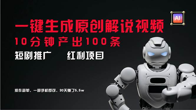 短剧推广新思路，AI一键生成原创解说视频，10分钟产出100条，30天赚了5.5w创富副业网-网创项目资源站-副业项目-创业项目-搞钱项目创富副业网