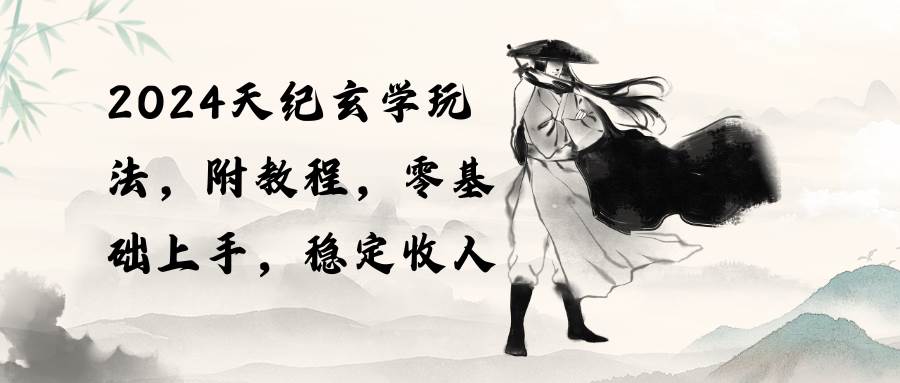 2024天纪玄学玩法，零基础上手，稳定收入（教程+工具）创富副业网-网创项目资源站-副业项目-创业项目-搞钱项目创富副业网