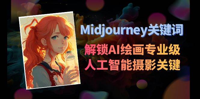 Midjourney关键词-解锁AI绘画专业级人工智能摄影关键词表创富副业网-网创项目资源站-副业项目-创业项目-搞钱项目创富副业网