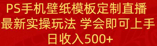 PS手机壁纸模板定制直播  最新实操玩法 学会即可上手 日收入500+创富副业网-网创项目资源站-副业项目-创业项目-搞钱项目创富副业网