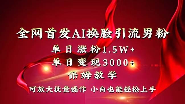 全网独创首发AI换脸引流男粉单日涨粉1.5W+变现3000+小白也能上手快速拿结果创富副业网-网创项目资源站-副业项目-创业项目-搞钱项目创富副业网